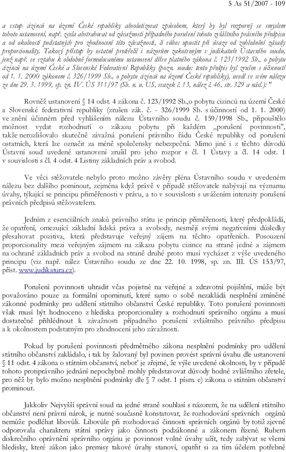 proporcionality. Takový přístup by ostatně protiřečil i názorům zakotveným v judikatuře Ústavního soudu, jenž např. ve vztahu k obdobně formulovanému ustanovení dříve platného zákona č. 123/1992 Sb.