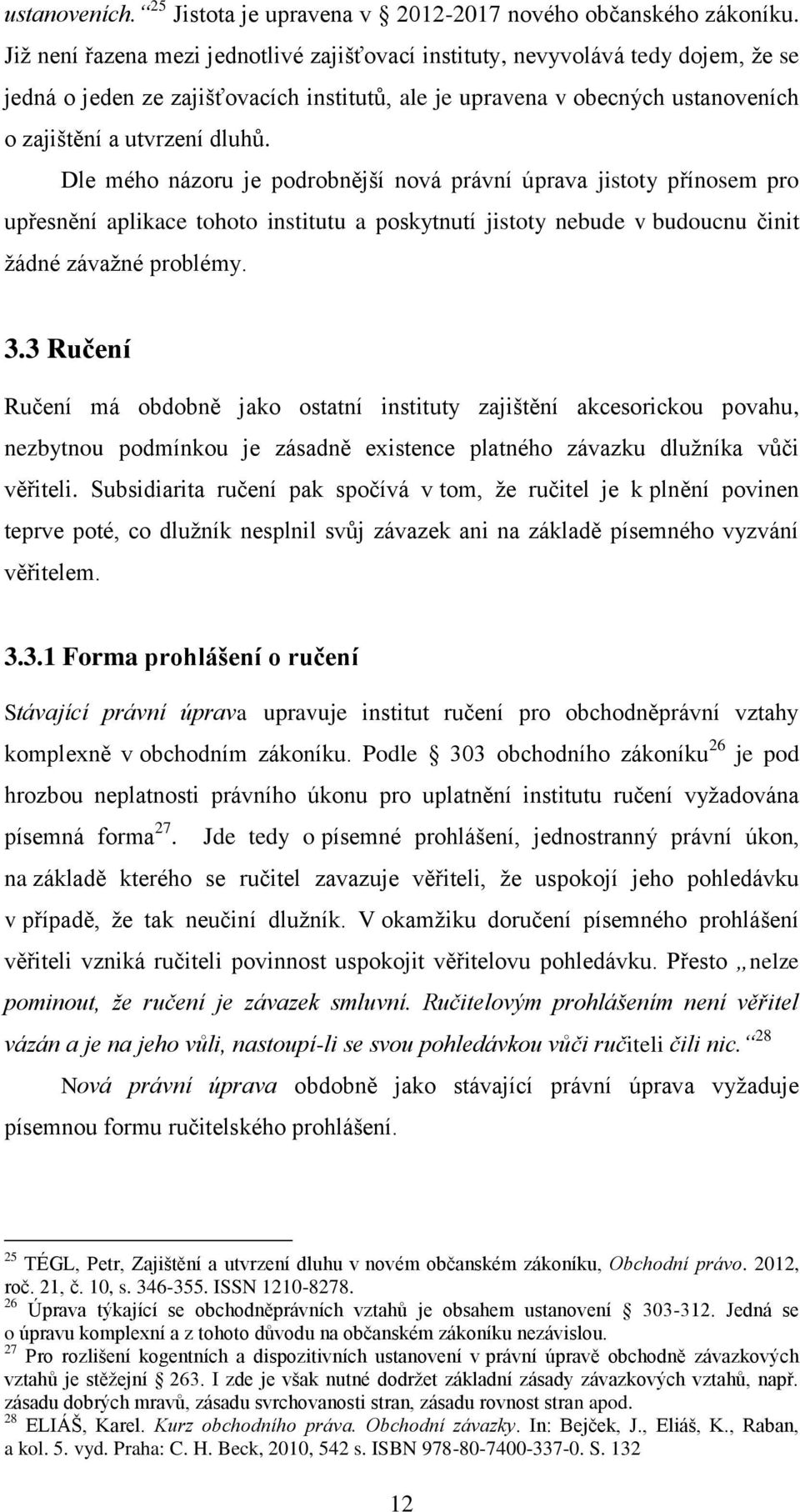 Dle mého názoru je podrobnější nová právní úprava jistoty přínosem pro upřesnění aplikace tohoto institutu a poskytnutí jistoty nebude v budoucnu činit žádné závažné problémy. 3.