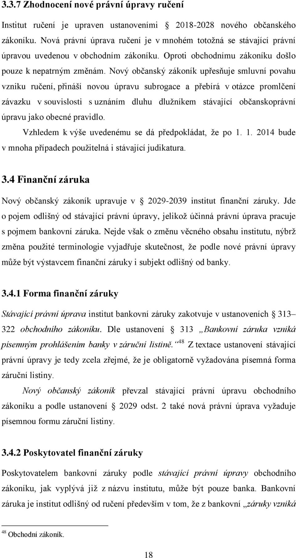 Nový občanský zákoník upřesňuje smluvní povahu vzniku ručení, přináší novou úpravu subrogace a přebírá v otázce promlčení závazku v souvislosti s uznáním dluhu dlužníkem stávající občanskoprávní