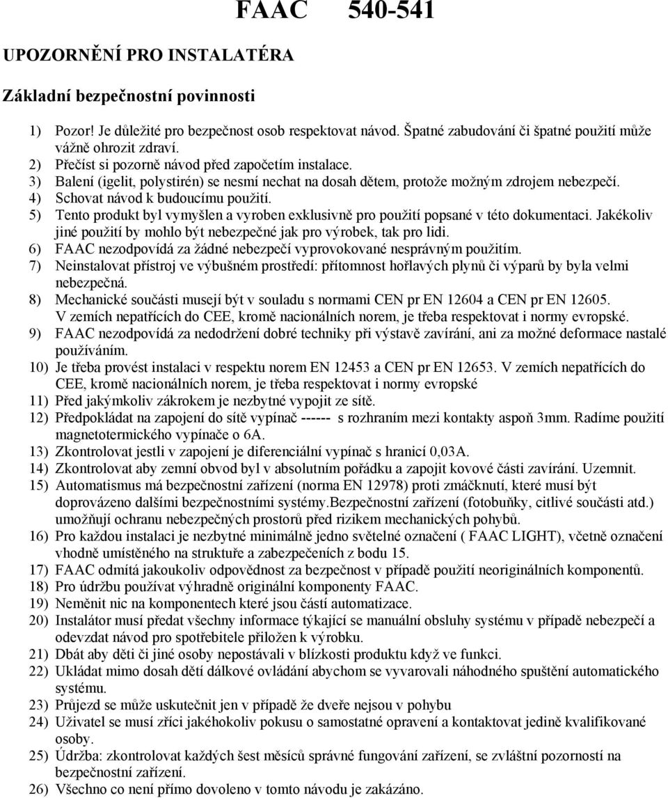 5) Tento produkt byl vymyšlen a vyroben exklusivně pro použití popsané v této dokumentaci. Jakékoliv jiné použití by mohlo být nebezpečné jak pro výrobek, tak pro lidi.