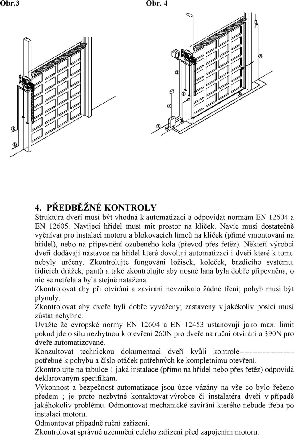 Někteří výrobci dveří dodávají nástavce na hřídel které dovolují automatizaci i dveří které k tomu nebyly určeny.