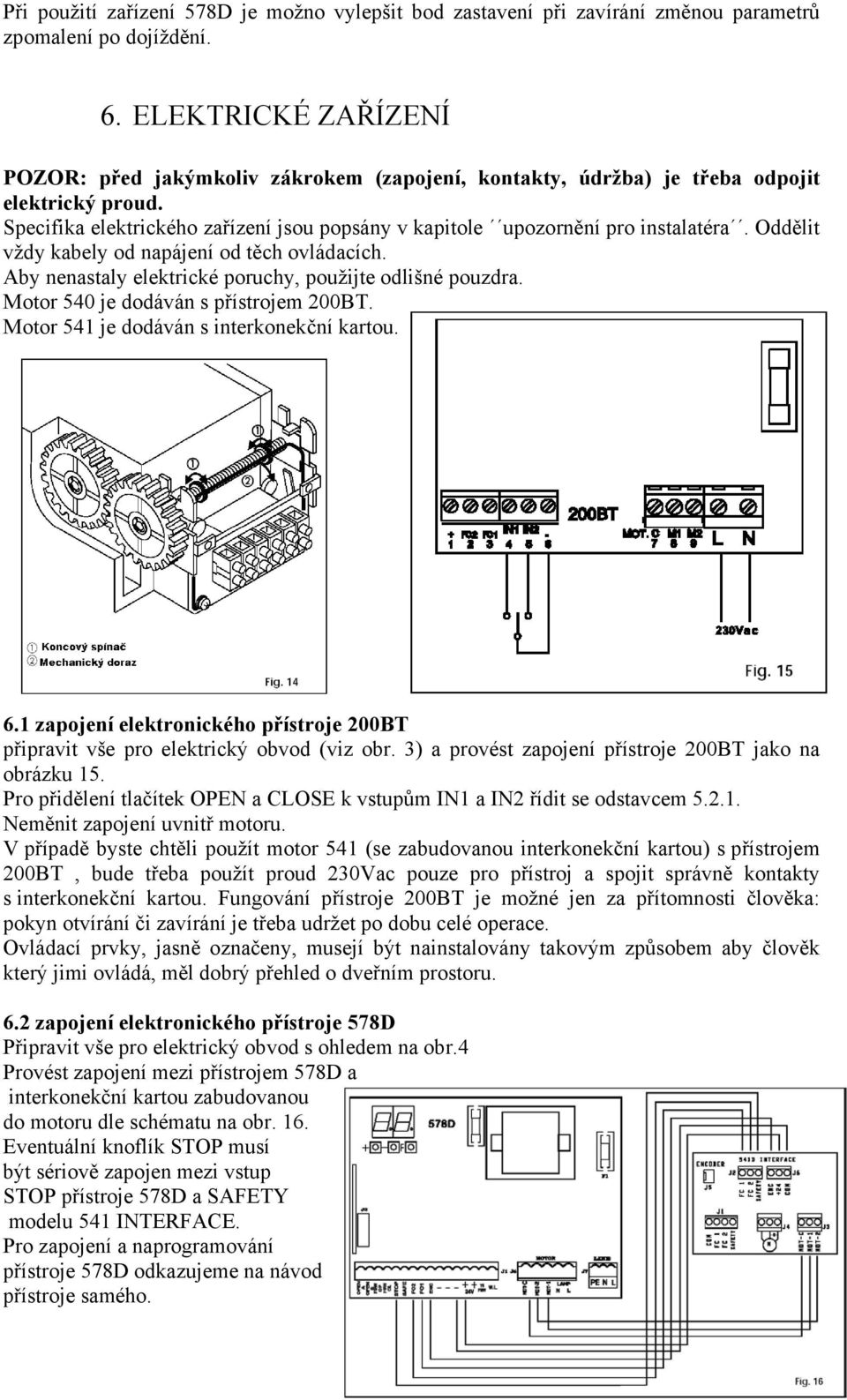 Oddělit vždy kabely od napájení od těch ovládacích. Aby nenastaly elektrické poruchy, použijte odlišné pouzdra. Motor 540 je dodáván s přístrojem 200BT. Motor 541 je dodáván s interkonekční kartou. 6.