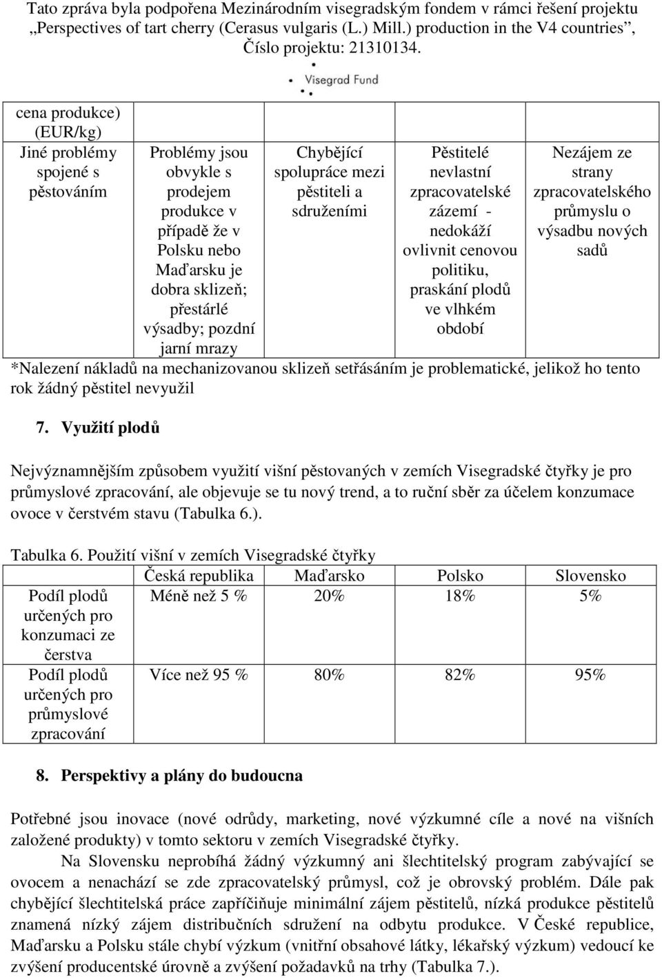 průmyslu o výsadbu nových sadů *Nalezení nákladů na mechanizovanou sklizeň setřásáním je problematické, jelikož ho tento rok žádný pěstitel nevyužil 7.