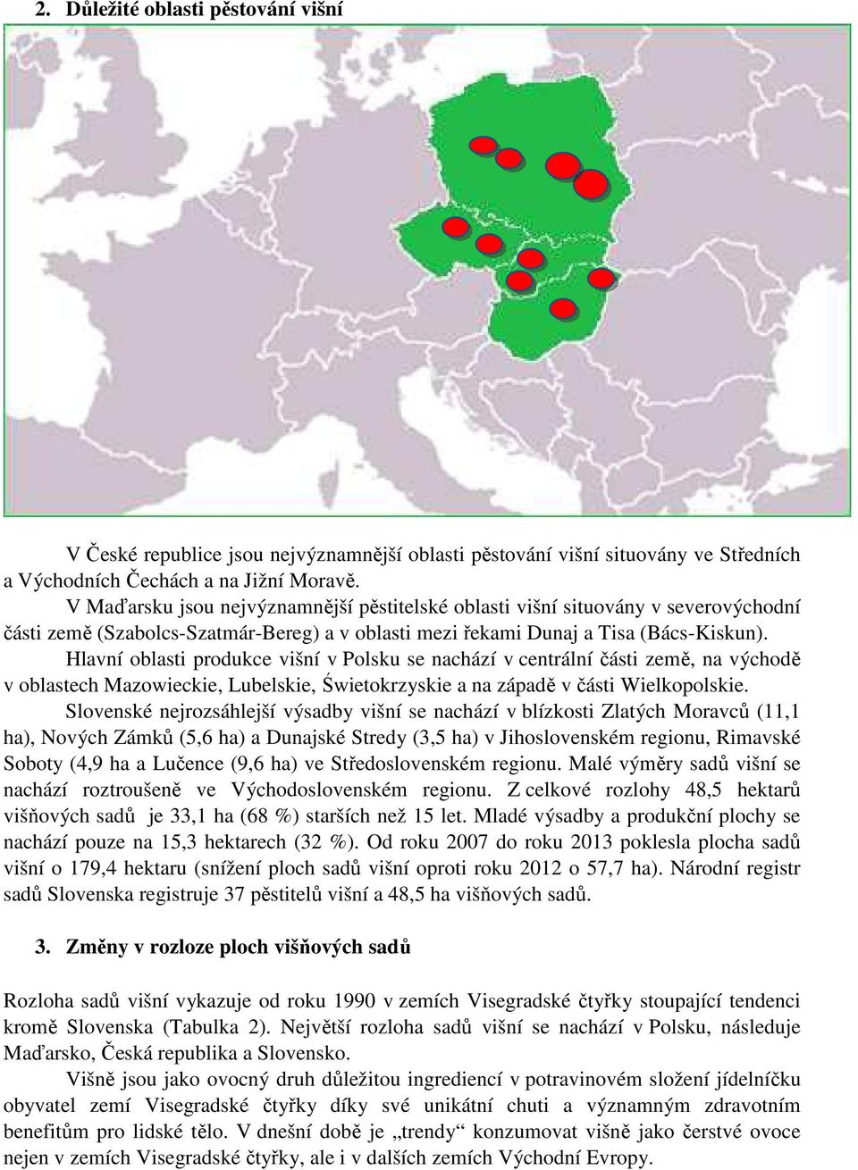 Hlavní oblasti produkce višní v Polsku se nachází v centrální části země, na východě v oblastech Mazowieckie, Lubelskie, Świetokrzyskie a na západě v části Wielkopolskie.