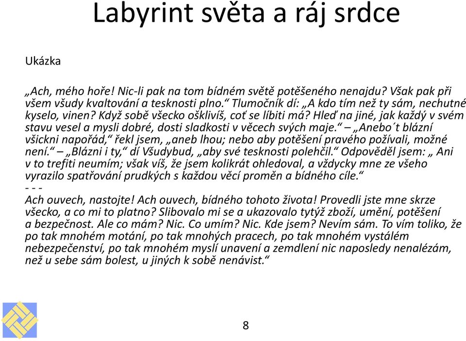 Anebo t blázní všickni napořád, řekl jsem, aneb lhou; nebo aby potěšení pravého požívali, možné není. Blázni i ty, dí Všudybud, aby své tesknosti polehčil.