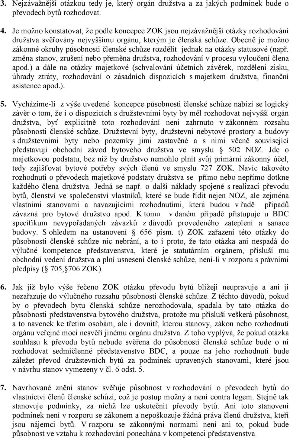 Obecně je možno zákonné okruhy působnosti členské schůze rozdělit jednak na otázky statusové (např. změna stanov, zrušení nebo přeměna družstva, rozhodování v procesu vyloučení člena apod.