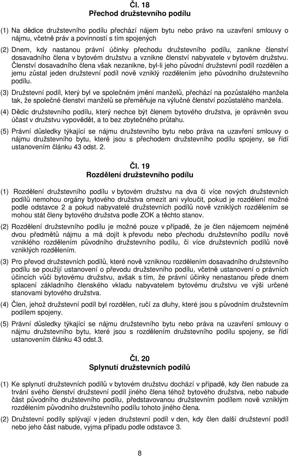 Členství dosavadního člena však nezanikne, byl-li jeho původní družstevní podíl rozdělen a jemu zůstal jeden družstevní podíl nově vzniklý rozdělením jeho původního družstevního podílu.