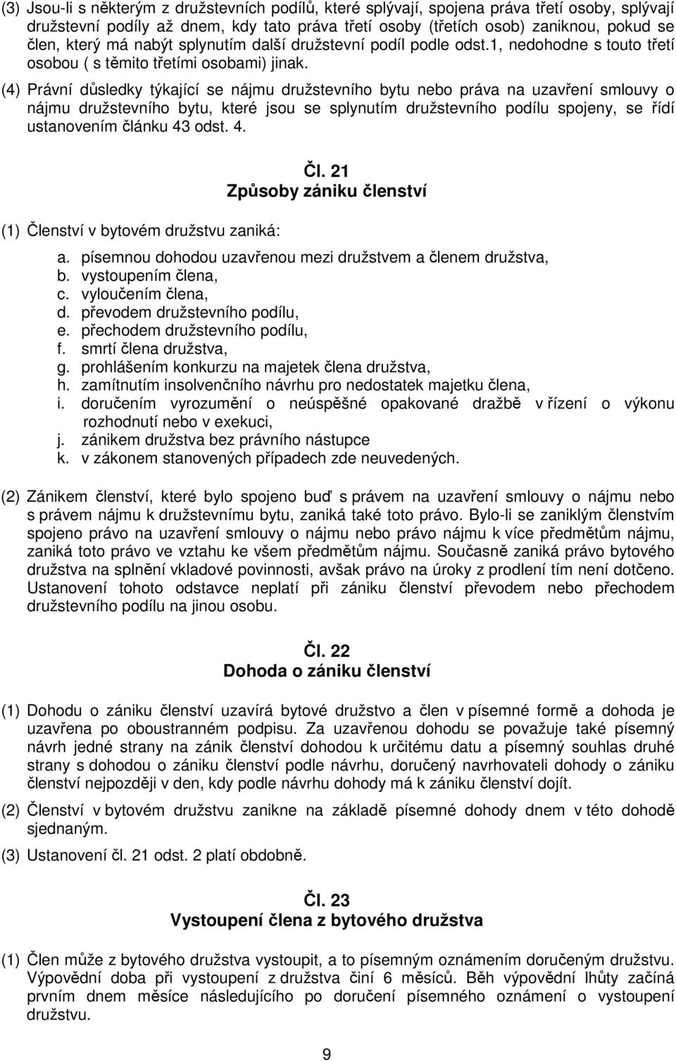 (4) Právní důsledky týkající se nájmu družstevního bytu nebo práva na uzavření smlouvy o nájmu družstevního bytu, které jsou se splynutím družstevního podílu spojeny, se řídí ustanovením článku 43