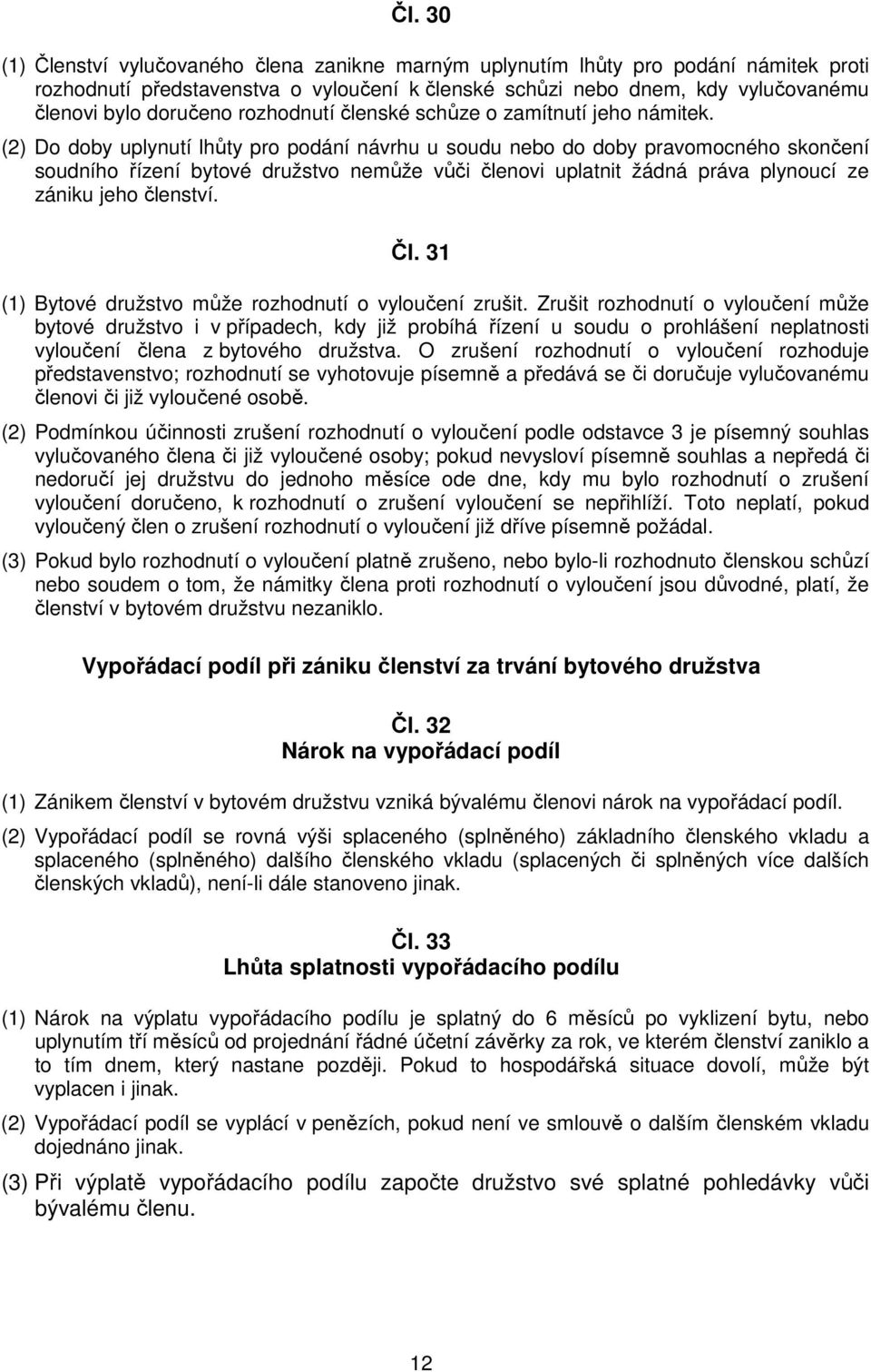 (2) Do doby uplynutí lhůty pro podání návrhu u soudu nebo do doby pravomocného skončení soudního řízení bytové družstvo nemůže vůči členovi uplatnit žádná práva plynoucí ze zániku jeho členství. Čl.