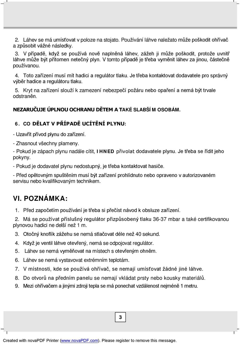 Toto zařízení musí mít hadici a regulátor tlaku. Je třeba kontaktovat dodavatele pro správný výběr hadice a regulátoru tlaku. 5.