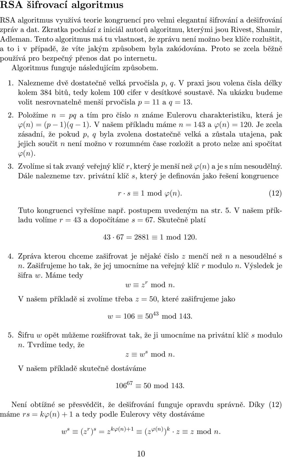 Tento algoritmus má tu vlastnost, že zprávu není možno bez klíče rozluštit, a to i v případě, že víte jakým způsobem byla zakódována. Proto se zcela běžně používá pro bezpečný přenos dat po internetu.