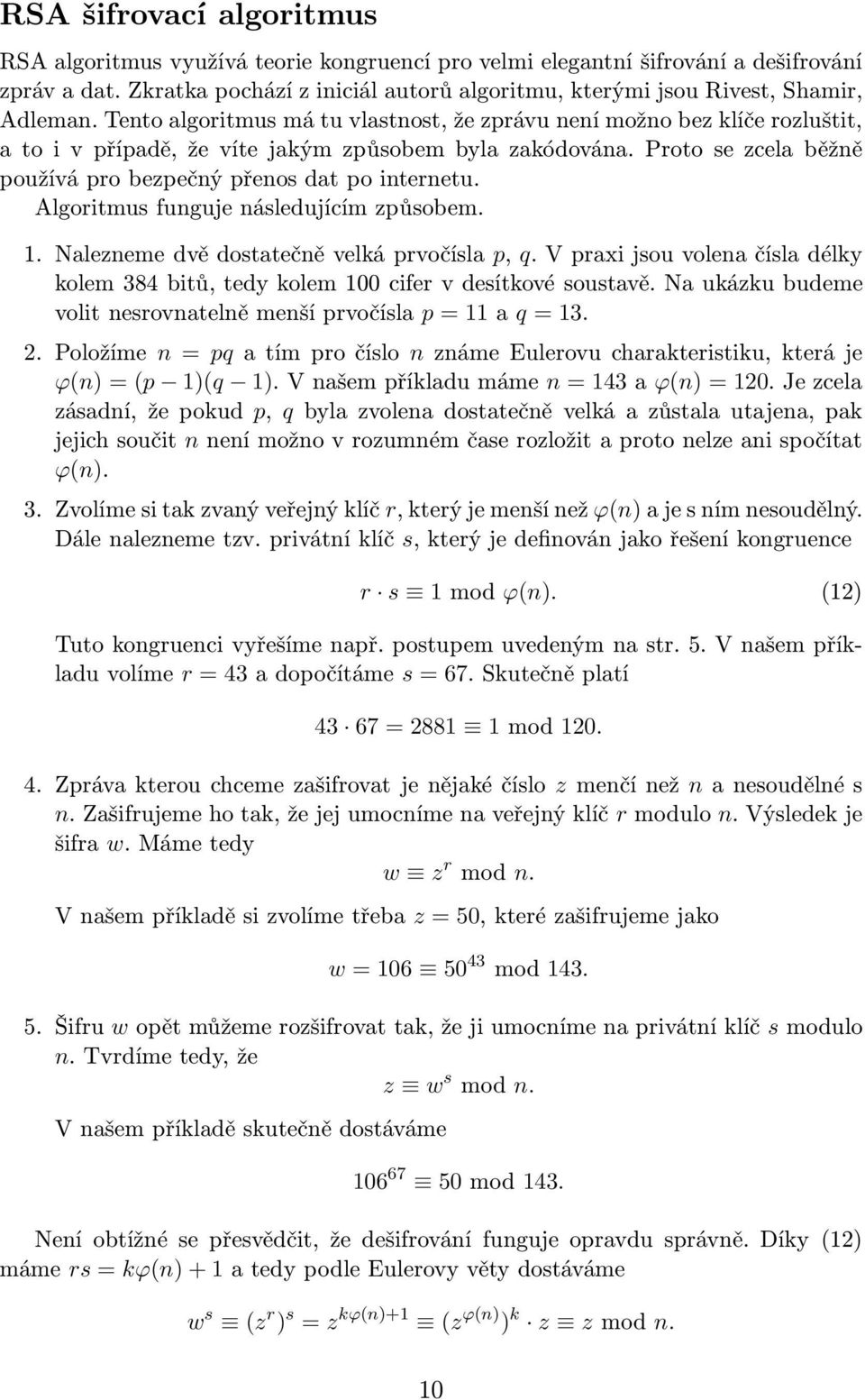 Tento algoritmus má tu vlastnost, že zprávu není možno bez klíče rozluštit, a to i v případě, že víte jakým způsobem byla zakódována. Proto se zcela běžně používá pro bezpečný přenos dat po internetu.