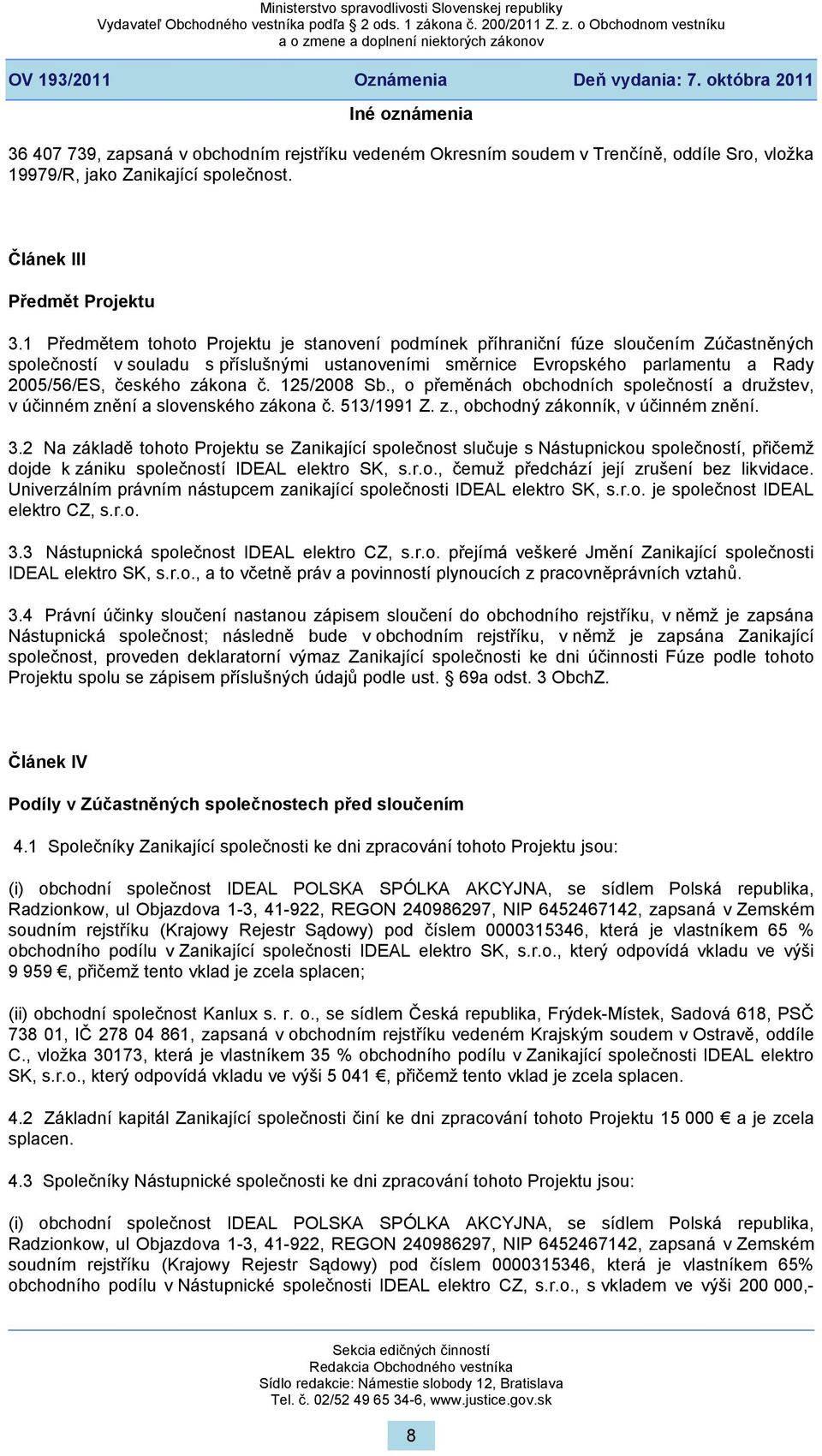 1 Předmětem tohoto Projektu je stanovení podmínek příhraniční fúze sloučením Zúčastněných společností v souladu s příslušnými ustanoveními směrnice Evropského parlamentu a Rady 2005/56/ES, českého