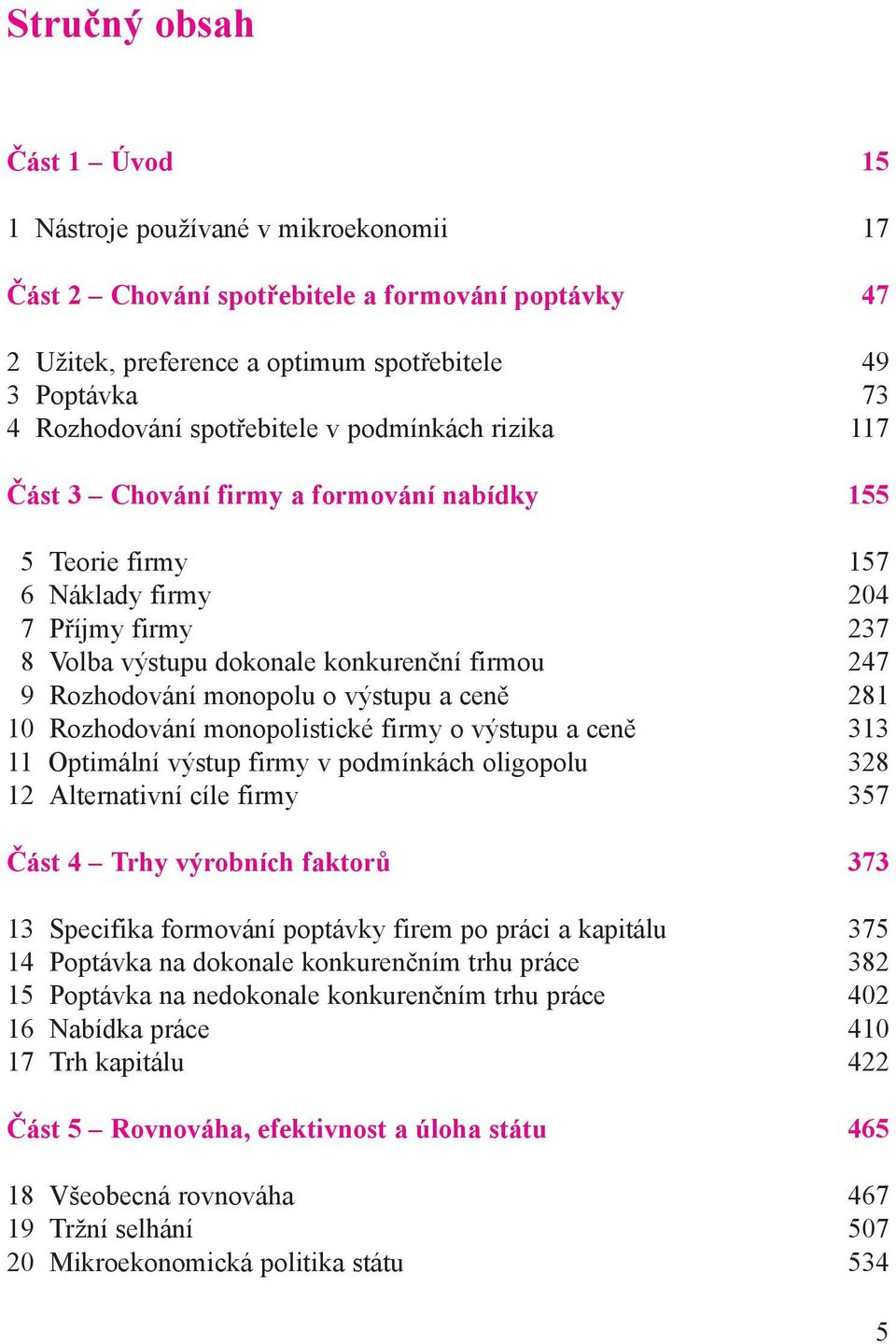 Rozhodování monopolu o výstupu a ceně 281 10 Rozhodování monopolistické firmy o výstupu a ceně 313 11 Optimální výstup firmy v podmínkách oligopolu 328 12 Alternativní cíle firmy 357 Část 4 Trhy