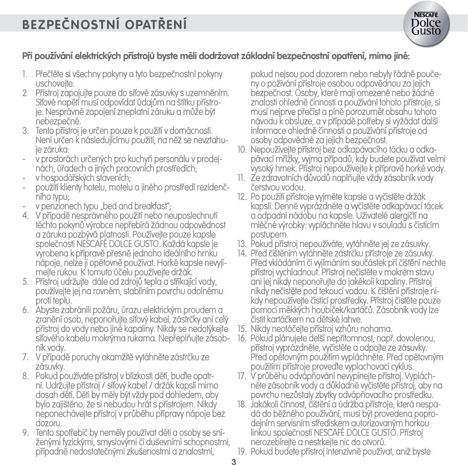 o požívání přístroje osobou odpovědnou za jejich Přístroj zapojujte pouze do síťové zásuvky s uzemněním. bezpečnost.