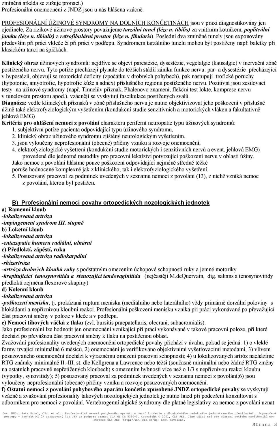 Poslední dva zmíněné tunely jsou exponovány především při práci vkleče či při práci v podřepu. Syndromem tarzálního tunelu mohou být postiženy např. baletky při klasickém tanci na špičkách.