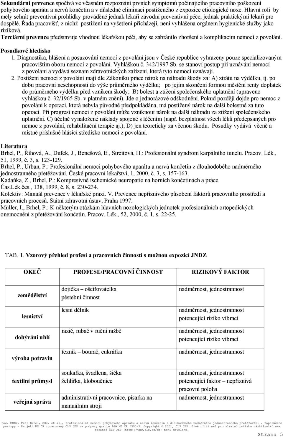 Řada pracovišť, z nichž postižení na vyšetření přicházejí, není vyhlášena orgánem hygienické služby jako riziková.