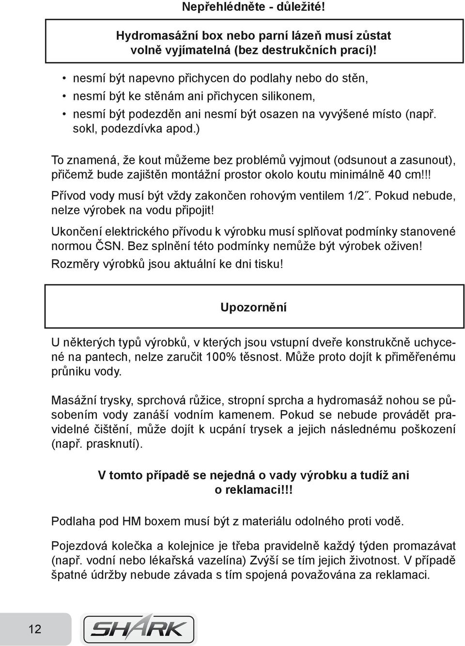 ) To znamená, že kout můžeme bez problémů vyjmout (odsunout a zasunout), přičemž bude zajištěn montážní prostor okolo koutu minimálně 40 cm!!! Přívod vody musí být vždy zakončen rohovým ventilem 1/2.