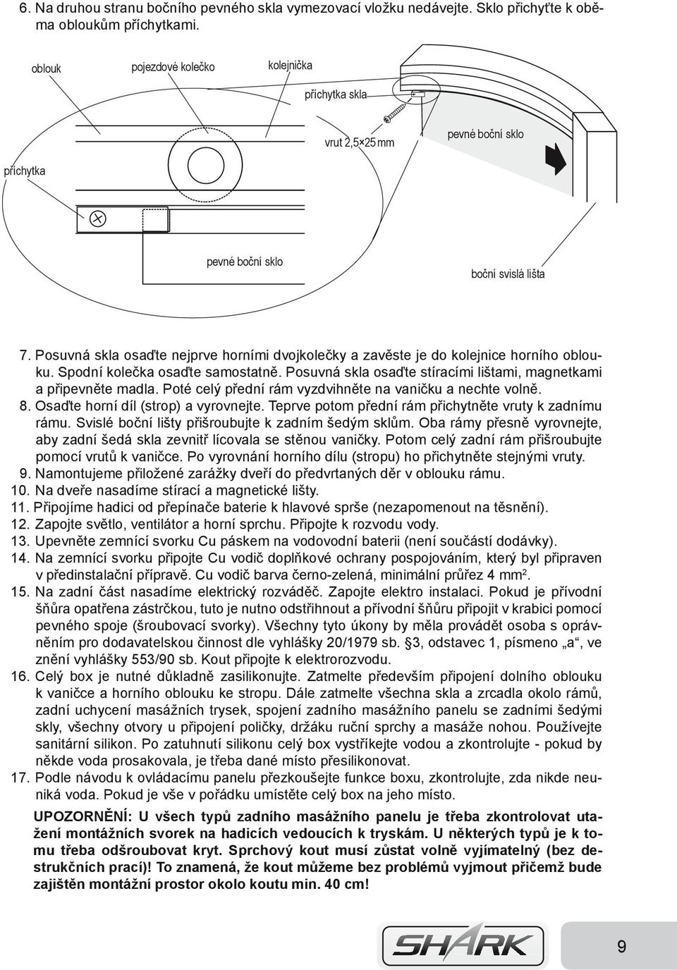 Posuvná skla osaďte nejprve horními dvojkolečky a zavěste je do kolejnice horního oblouku. Spodní kolečka osaďte samostatně. Posuvná skla osaďte stíracími lištami, magnetkami a připevněte madla.