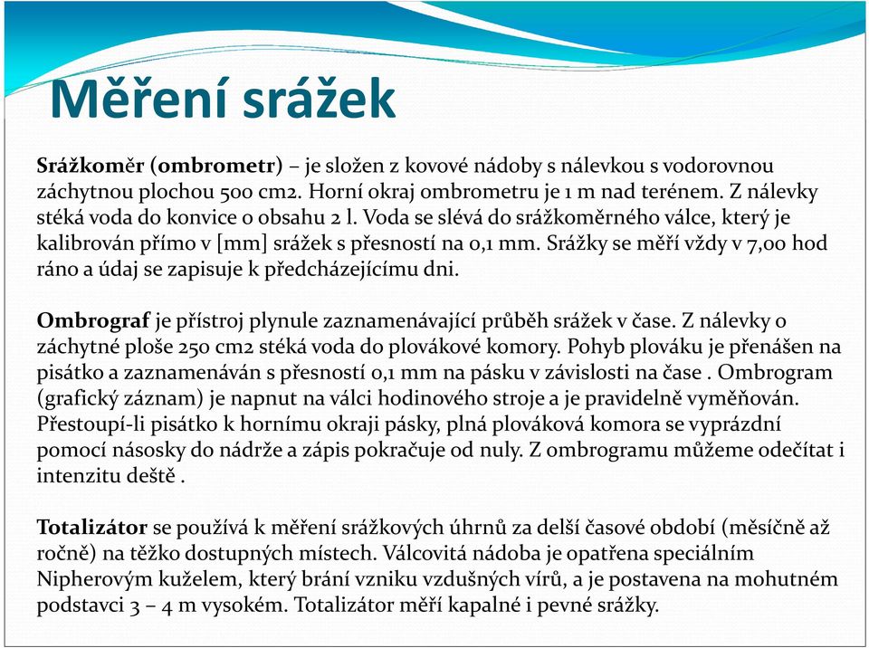 Srážky se měří vždy v 7,00 hod ráno a údaj se zapisuje k předcházejícímu dni. Ombrograf je přístroj plynule zaznamenávající průběh srážek v čase.