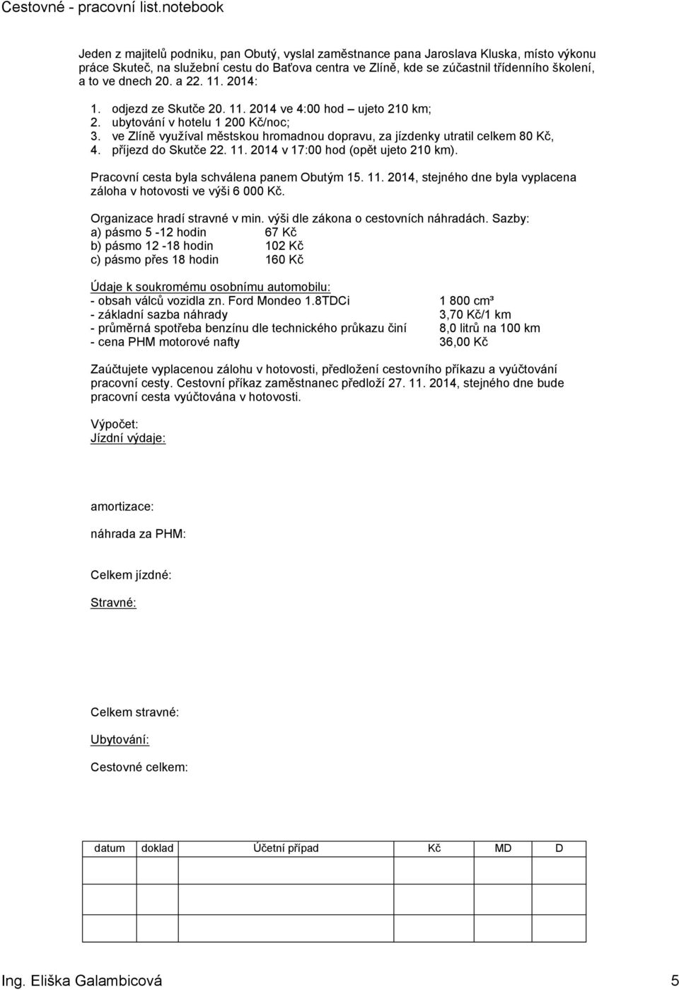 ve Zlíně využíval městskou hromadnou dopravu, za jízdenky utratil celkem 80 Kč, 4. příjezd do Skutče 22. 11. 2014 v 17:00 hod (opět ujeto 210 km). Pracovní cesta byla schválena panem Obutým 15. 11. 2014, stejného dne byla vyplacena záloha v hotovosti ve výši 6 000 Kč.