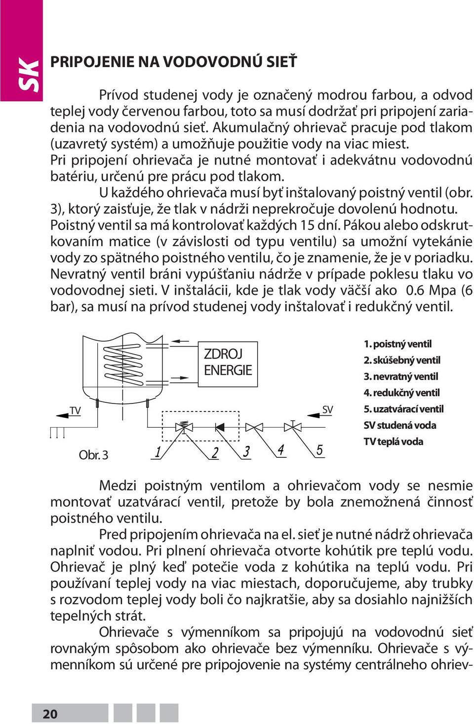 U každého ohrievača musí byť inštalovaný poistný ventil (obr. 3), ktorý zaisťuje, že tlak v nádrži neprekročuje dovolenú hodnotu. Poistný ventil sa má kontrolovať každých 15 dní.