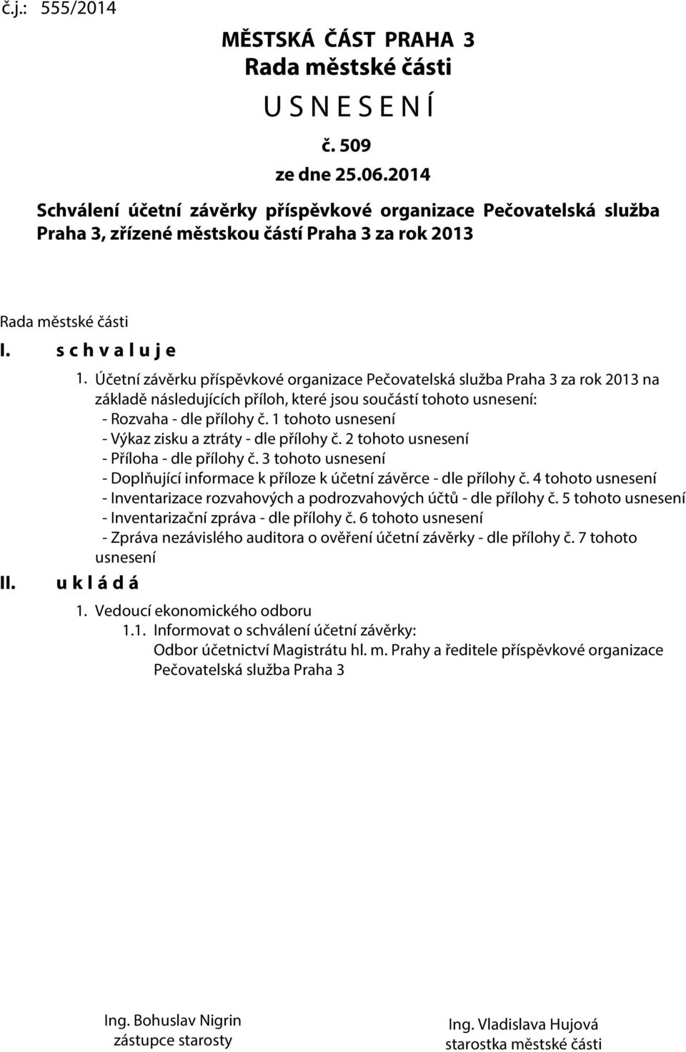 Účetní závěrku příspěvkové organizace Pečovatelská služba Praha 3 za rok 2013 na základě následujících příloh, které jsou součástí tohoto usnesení: - Rozvaha - dle přílohy č.