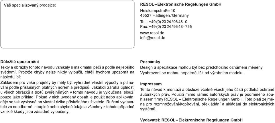 Protože chyby nelze nikdy vyloučit, chtěli bychom upozornit na následující: Základem pro vaše projekty by měly být výhradně vlastní výpočty a plánování podle příslušných platných norem a předpisů.