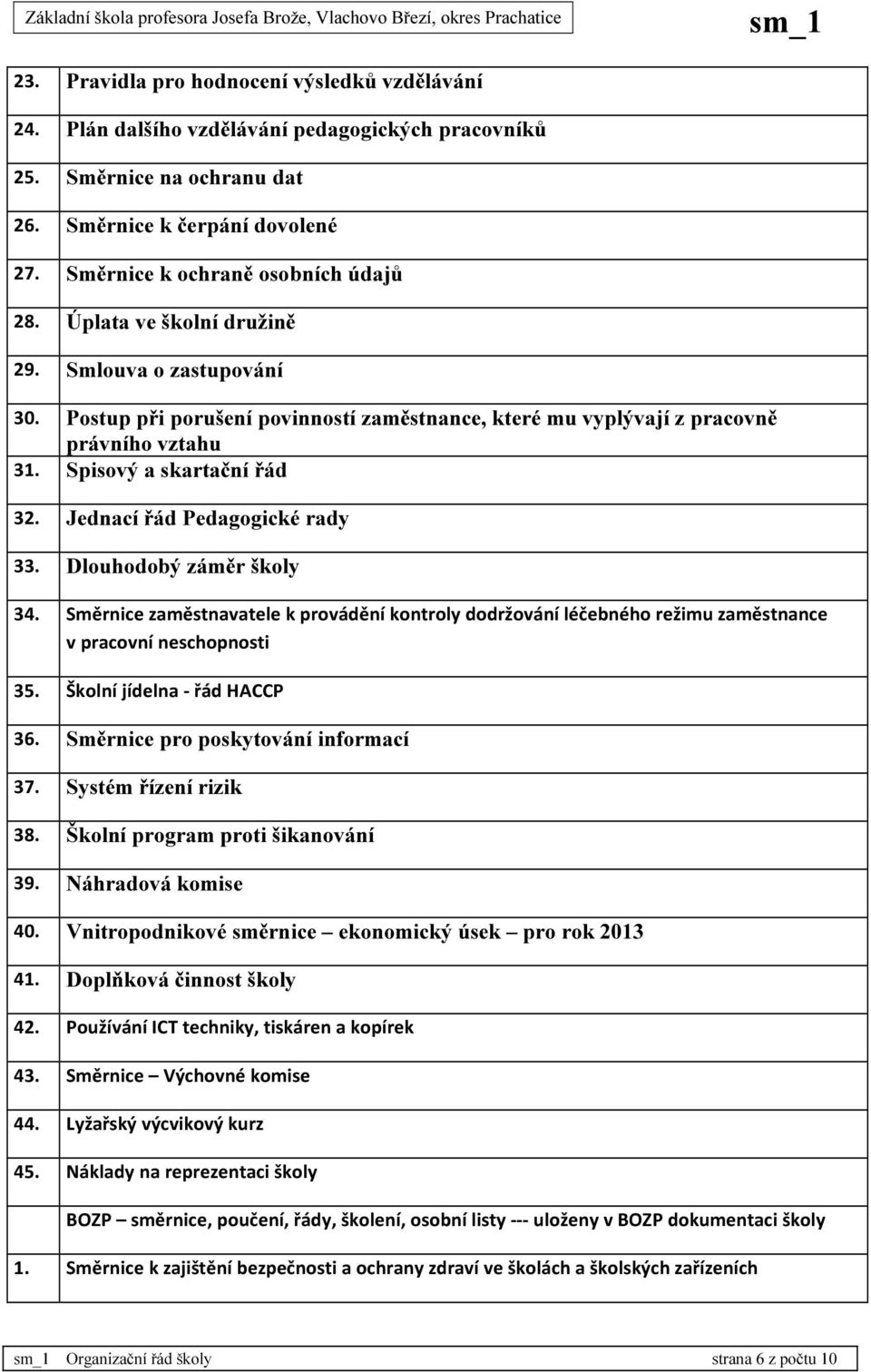Spisový a skartační řád 32. Jednací řád Pedagogické rady 33. Dlouhodobý záměr školy 34. Směrnice zaměstnavatele k provádění kontroly dodržování léčebného režimu zaměstnance v pracovní neschopnosti 35.
