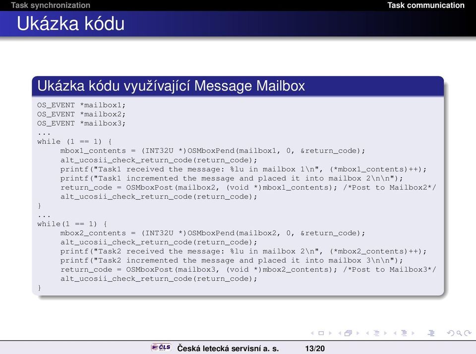 (*mbox1_contents)++); printf("task1 incremented the message and placed it into mailbox 2\n\n"); return_code = OSMboxPost(mailbox2, (void *)mbox1_contents); /*Post to Mailbox2*/