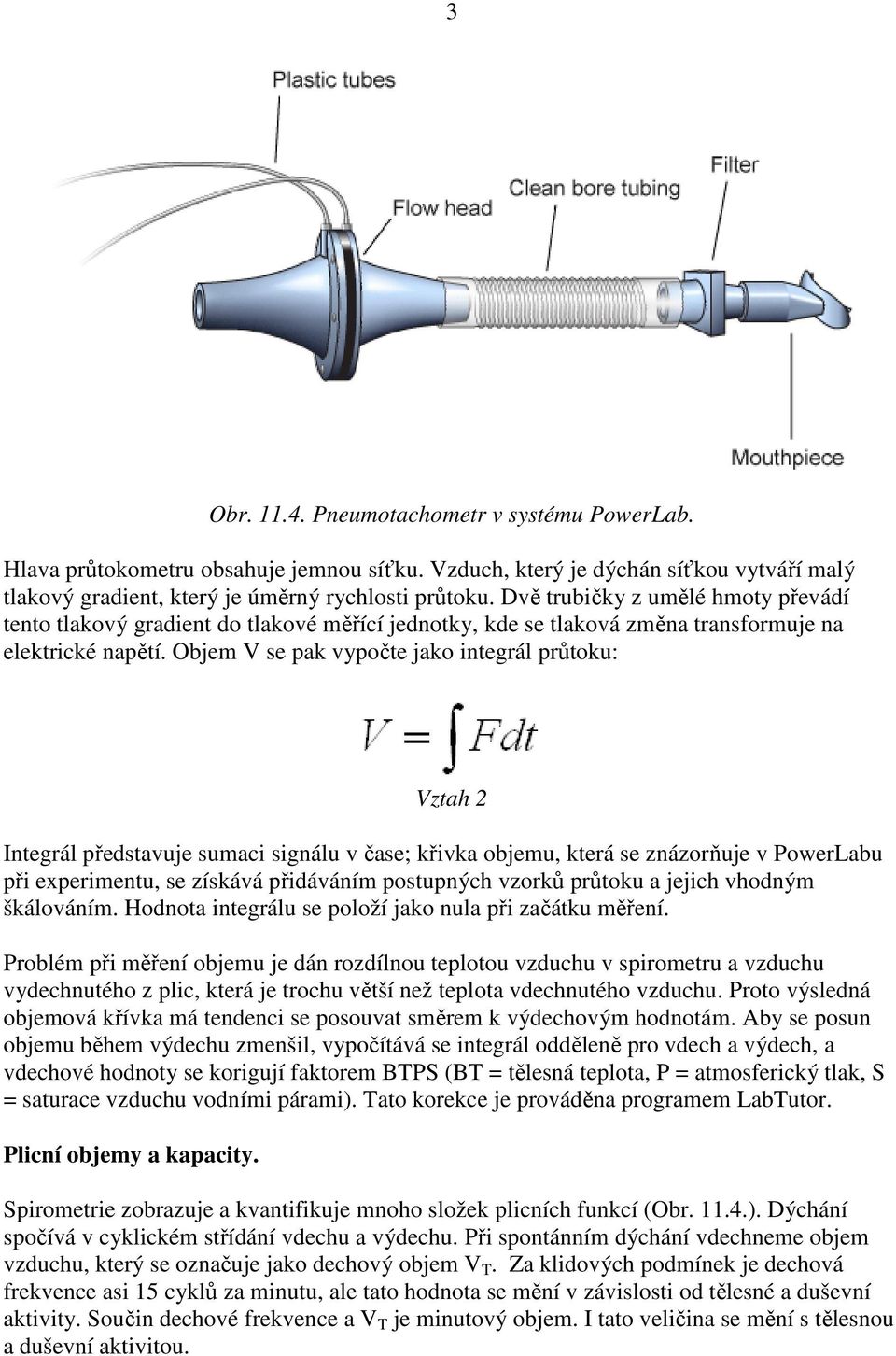 Objem V se pak vypočte jako integrál průtoku: Vztah 2 Integrál představuje sumaci signálu v čase; křivka objemu, která se znázorňuje v PowerLabu při experimentu, se získává přidáváním postupných