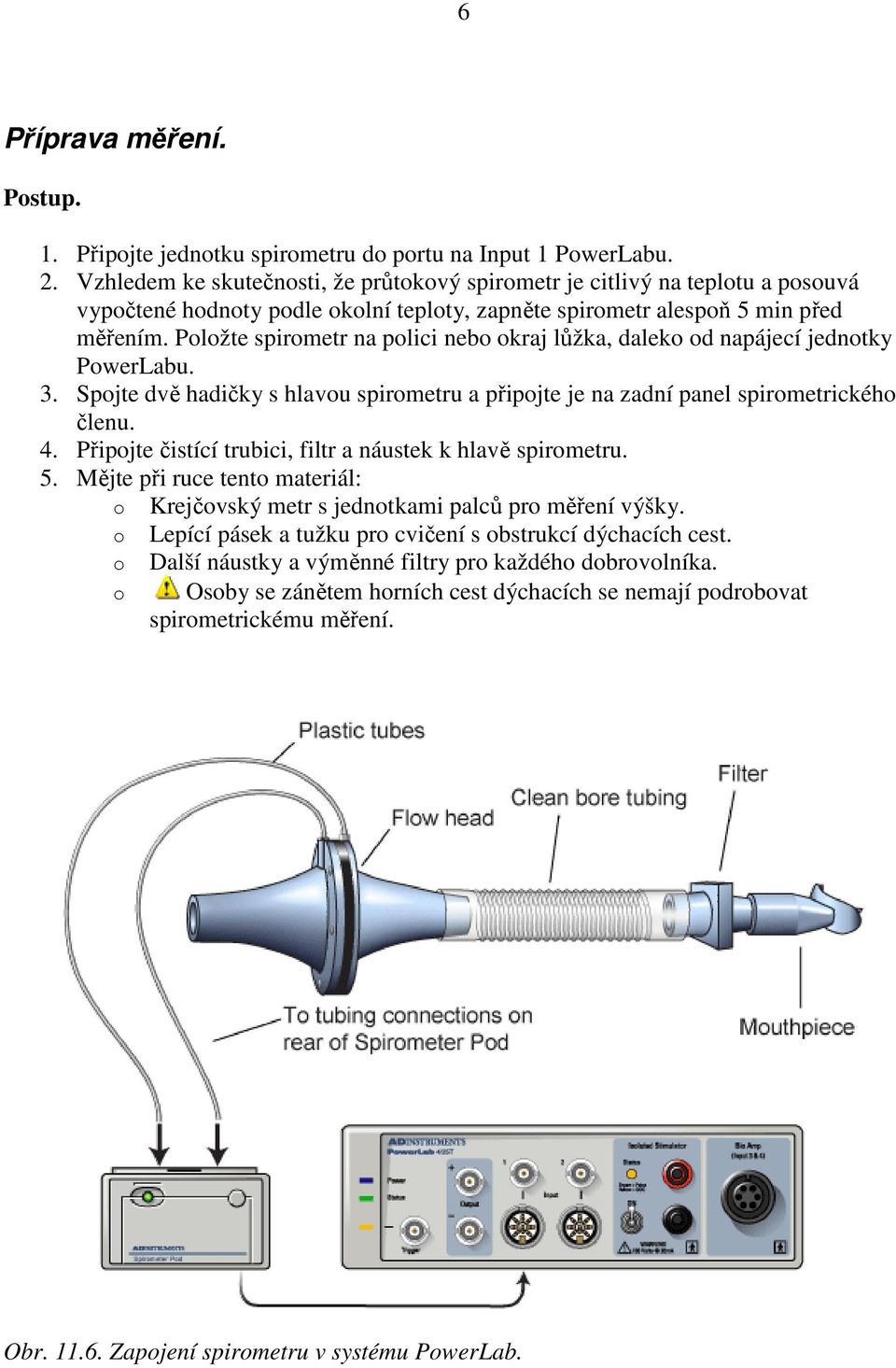 Položte spirometr na polici nebo okraj lůžka, daleko od napájecí jednotky PowerLabu. 3. Spojte dvě hadičky s hlavou spirometru a připojte je na zadní panel spirometrického členu. 4.