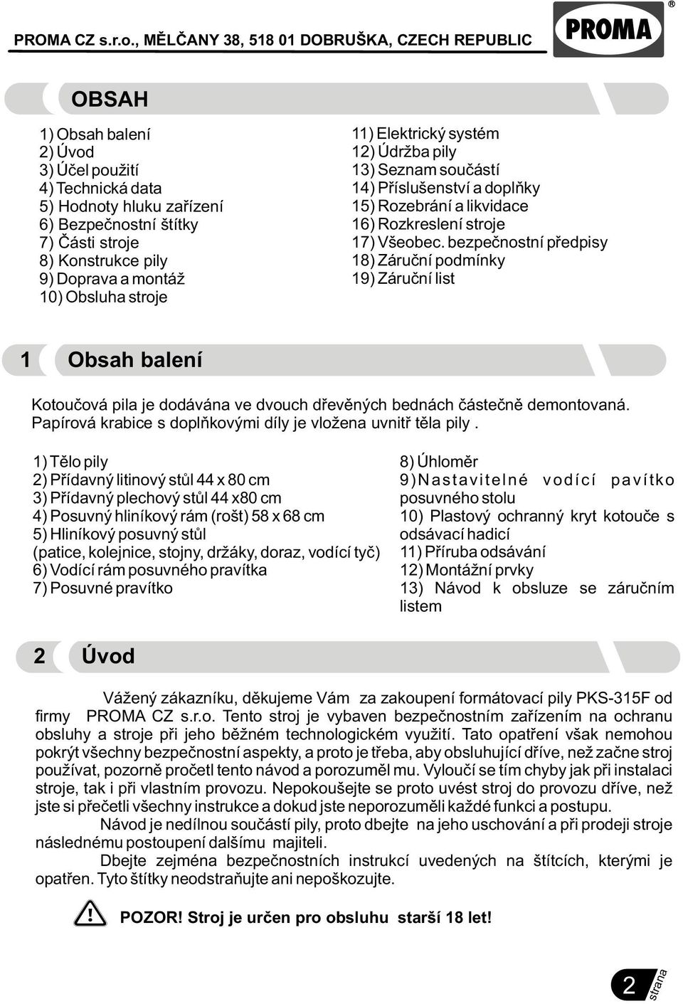 bezpeènostní pøedpisy 18) Záruèní podmínky 19) Záruèní list 1 Obsah balení Kotouèová pila je dodávána ve dvouch døevìných bednách èásteènì demontovaná.