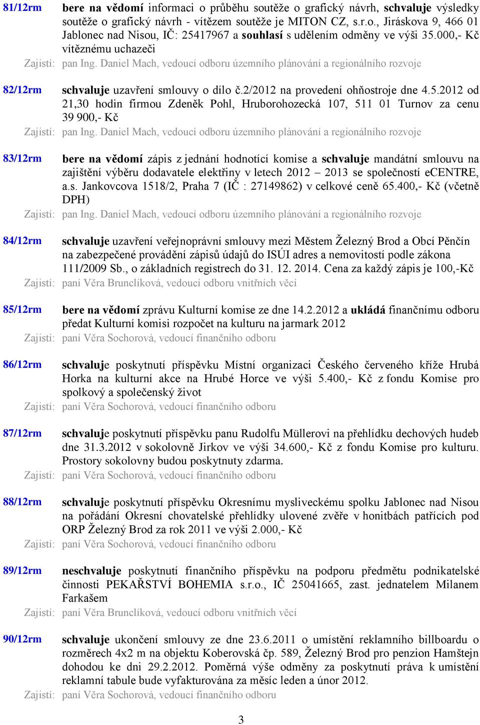 2012 od 21,30 hodin firmou Zdeněk Pohl, Hruborohozecká 107, 511 01 Turnov za cenu 39 900,- Kč 83/12rm bere na vědomí zápis z jednání hodnotící komise a schvaluje mandátní smlouvu na zajištění výběru