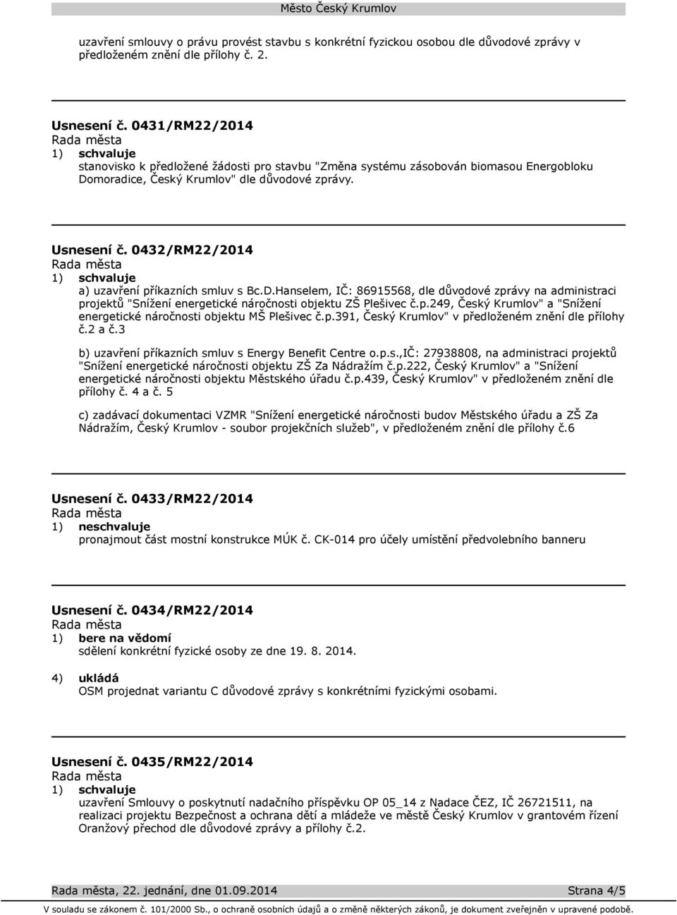 0432/RM22/2014 a) uzavření příkazních smluv s Bc.D.Hanselem, IČ: 86915568, dle důvodové zprávy na administraci projektů "Snížení energetické náročnosti objektu ZŠ Plešivec č.p.249, Český Krumlov" a "Snížení energetické náročnosti objektu MŠ Plešivec č.