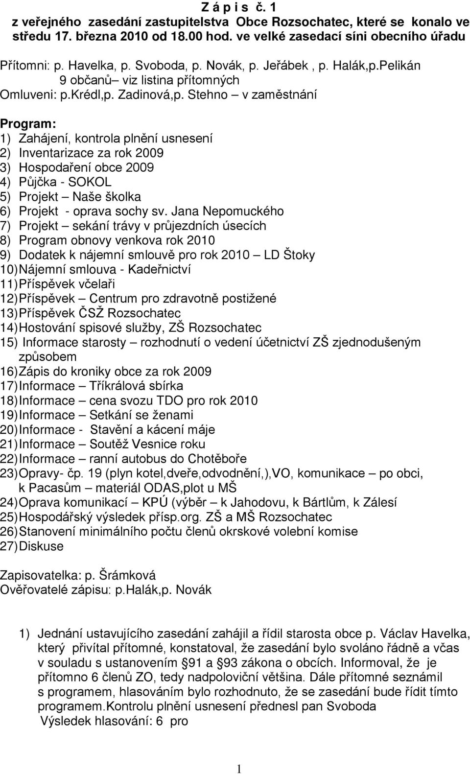 Stehno v zaměstnání Program: 1) Zahájení, kontrola plnění usnesení 2) Inventarizace za rok 2009 3) Hospodaření obce 2009 4) Půjčka - SOKOL 5) Projekt Naše školka 6) Projekt - oprava sochy sv.