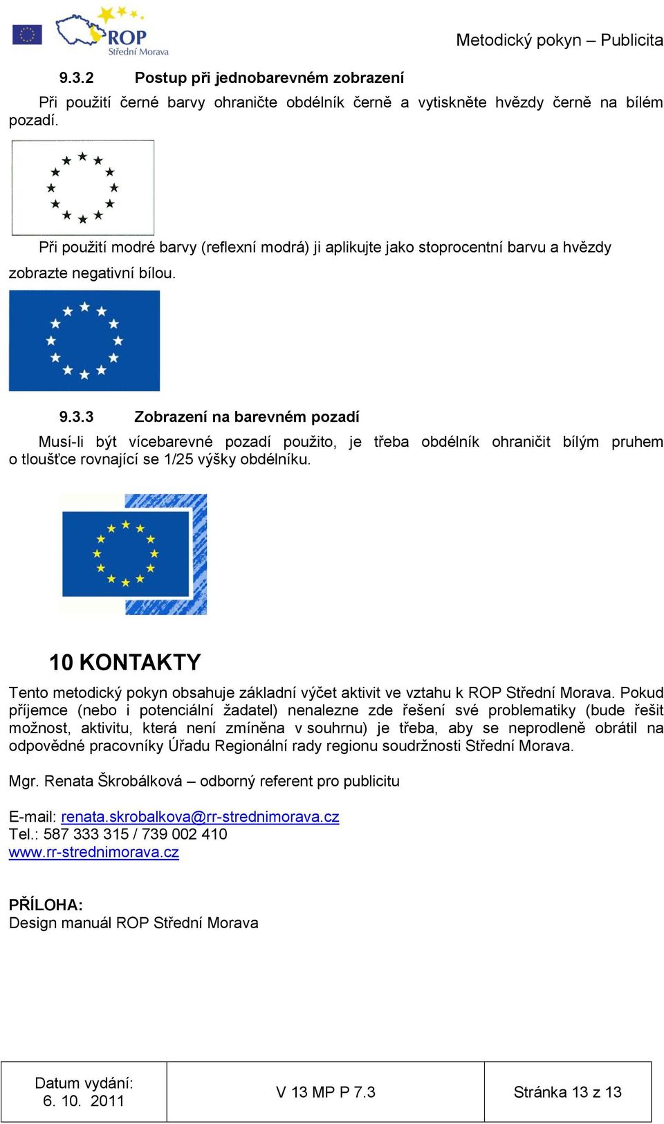 3 Zobrazení na barevném pozadí Musí-li být vícebarevné pozadí použito, je třeba obdélník ohraničit bílým pruhem o tloušťce rovnající se 1/25 výšky obdélníku.