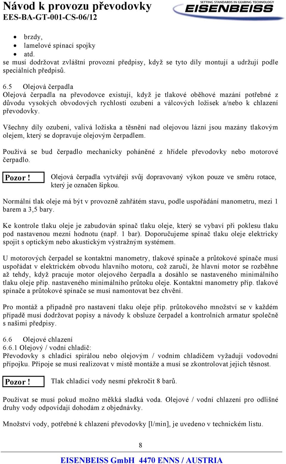 Všechny díly ozubení, valivá ložiska a těsnění nad olejovou lázní jsou mazány tlakovým m, který se dopravuje olejovým čerpadlem.