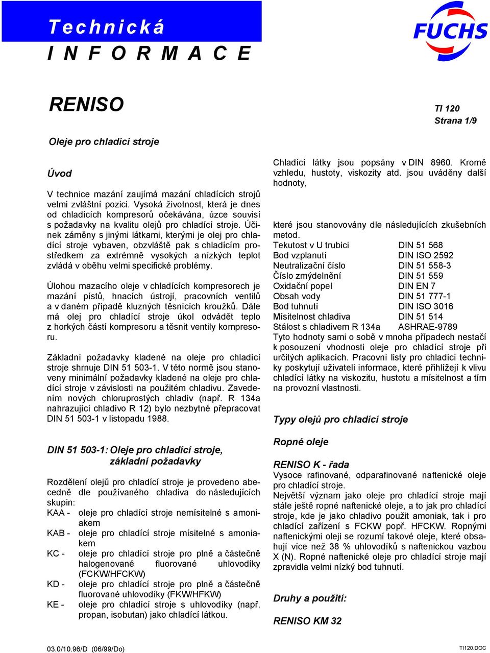 Účinek záměny s jinými látkami, kterými je olej pro chladící stroje vybaven, obzvláště pak s chladícím prostředkem za extrémně vysokých a nízkých teplot zvládá v oběhu velmi specifické problémy.