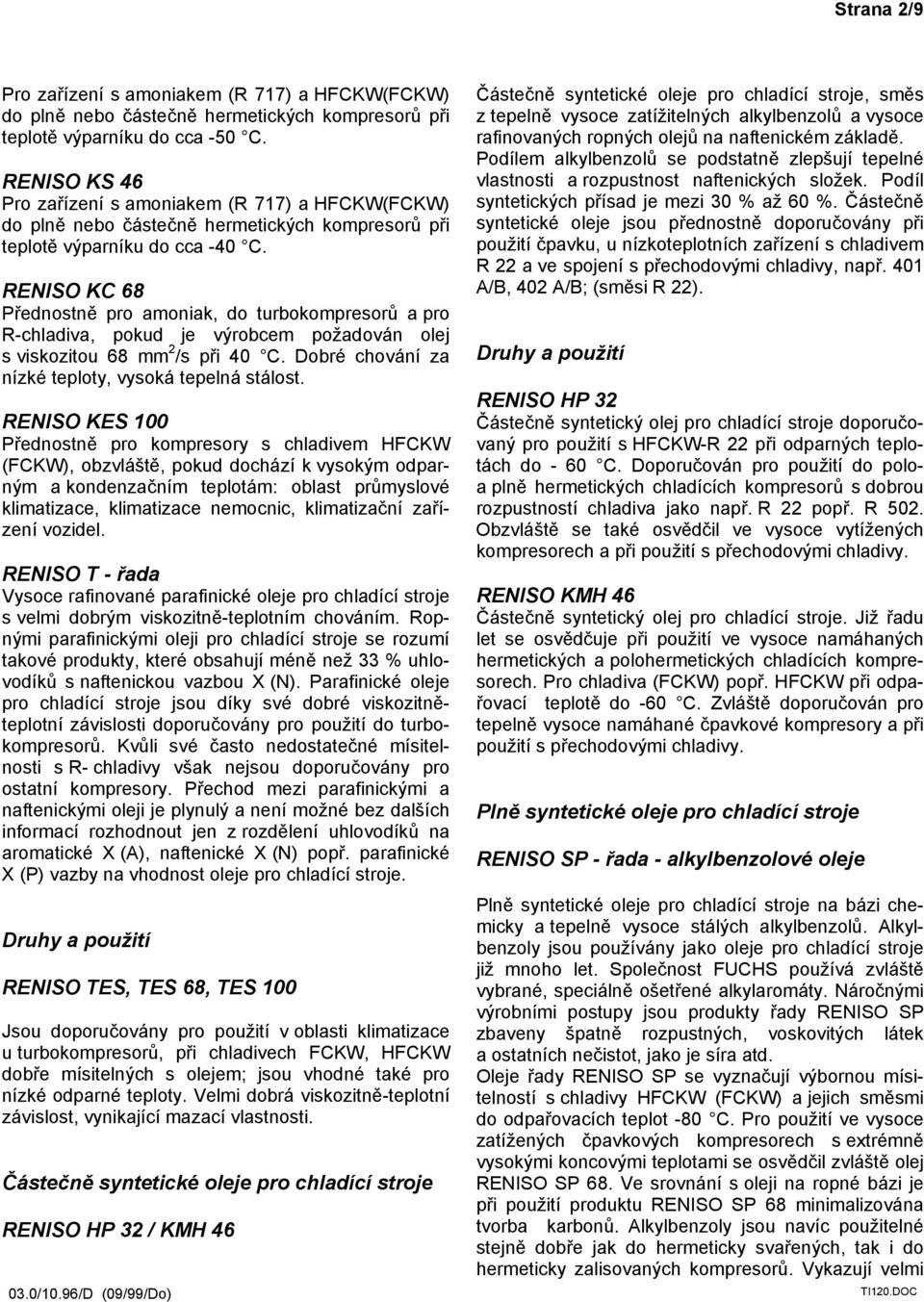 RENISO KC 68 Přednostně pro amoniak, do turbokompresorů a pro R-chladiva, pokud je výrobcem požadován olej s viskozitou 68 mm 2 /s při 40 C. Dobré chování za nízké teploty, vysoká tepelná stálost.