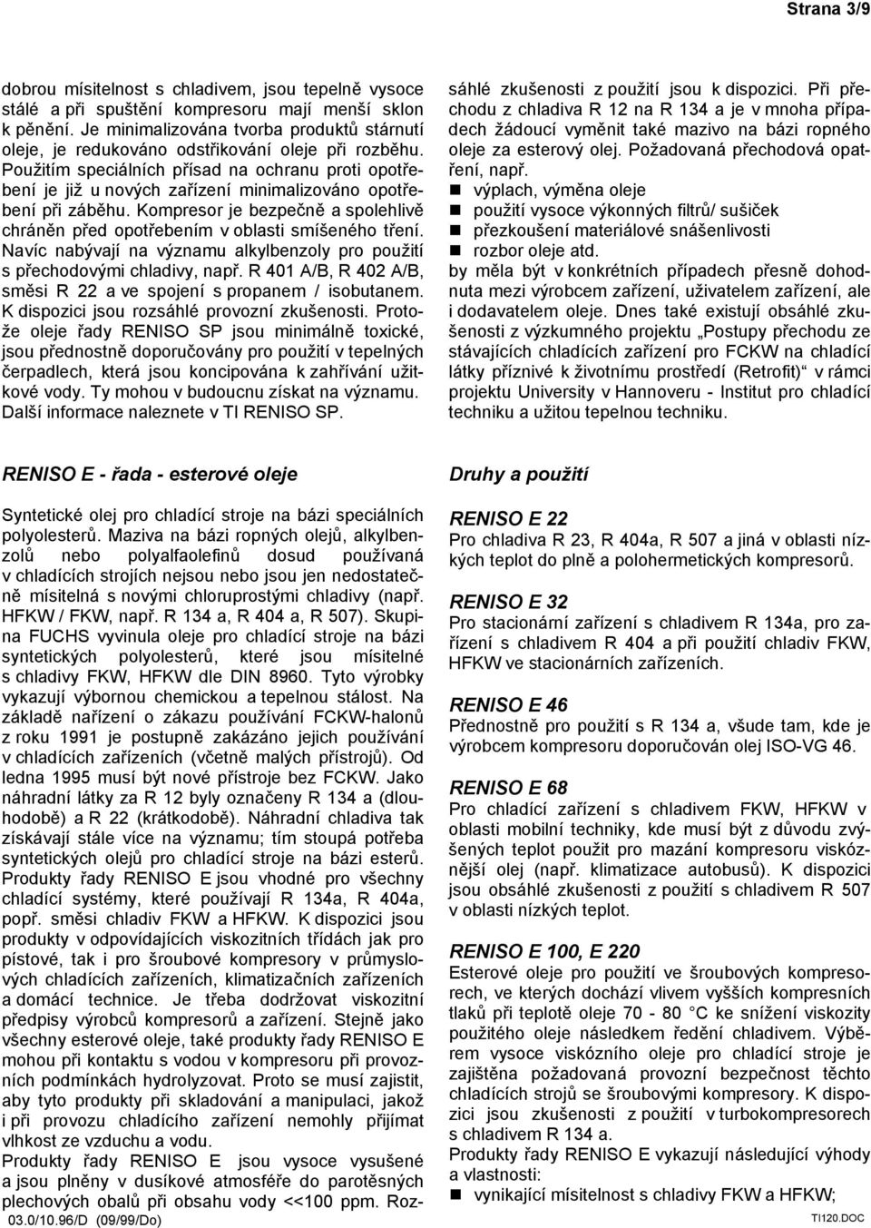 Použitím speciálních přísad na ochranu proti opotřebení je již u nových zařízení minimalizováno opotřebení při záběhu.