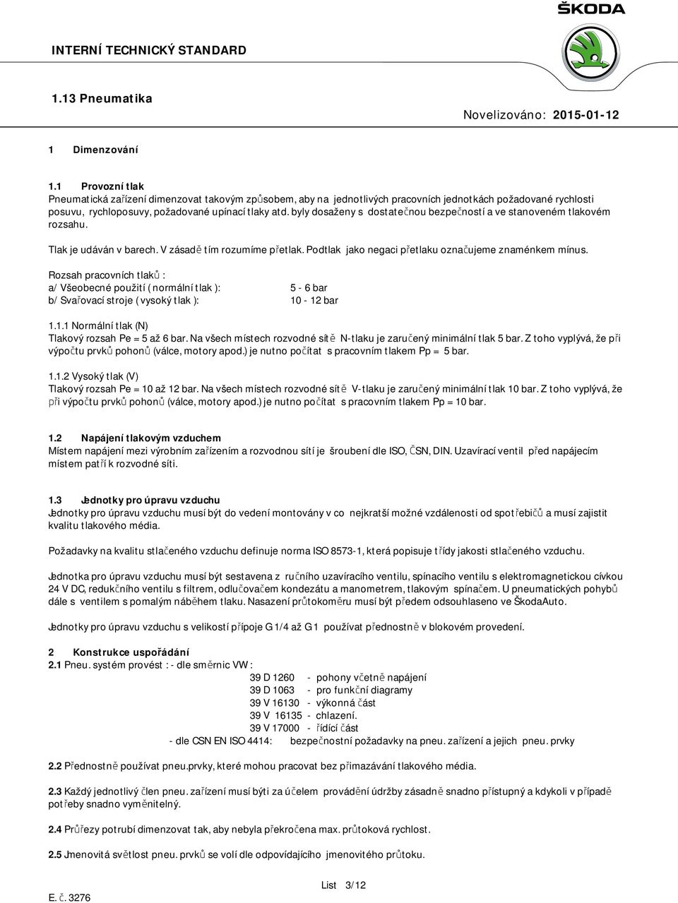 Rozsah pracovních tlaků : a/ Všeobecné použití ( normální tlak ): 5-6 bar b/ Svařovací stroje ( vysoký tlak ): 10-12 bar 1.1.1 Normální tlak (N) Tlakový rozsah Pe = 5 až 6 bar.