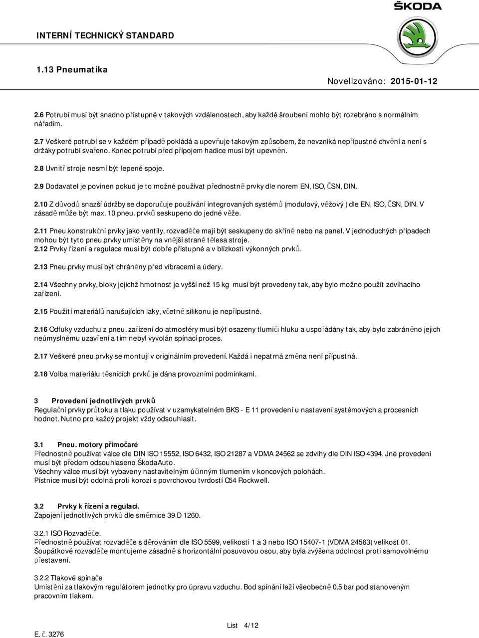 8 Uvnitř stroje nesmí být lepené spoje. 2.9 Dodavatel je povinen pokud je to možné používat přednostně prvky dle norem EN, ISO, ČSN, DIN. 2.10 Z důvodů snazší údržby se doporučuje používání integrovaných systémů (modulový, věžový ) dle EN, ISO, ČSN, DIN.