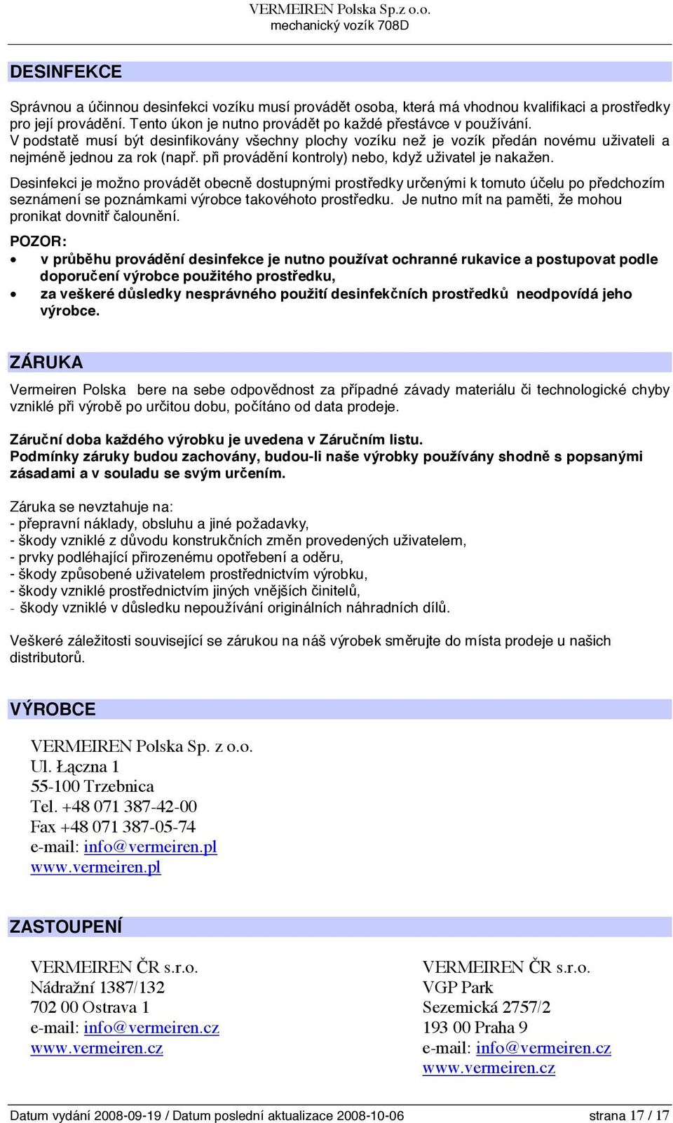 Desinfekci je možno provádět obecně dostupnými prostředky určenými k tomuto účelu po předchozím seznámení se poznámkami výrobce takovéhoto prostředku.