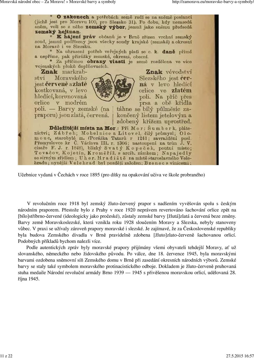 praporem. Přestože bylo z Prahy v roce 1920 neprávem revertováno šachování orlice zpět na [bílo]stříbrno-červené (ideologicky jako pročeské), zůstaly zemské barvy [žlutá]zlatá a červená beze změny.