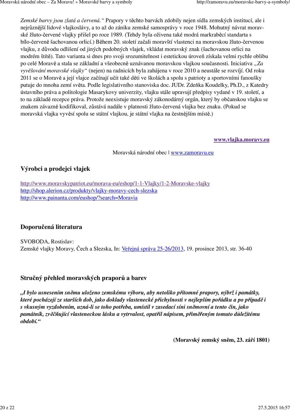 Mohutný návrat moravské žluto-červené vlajky přišel po roce 1989. (Tehdy byla oživena také modrá markraběcí standarta s bílo-červeně šachovanou orlicí.) Během 20.