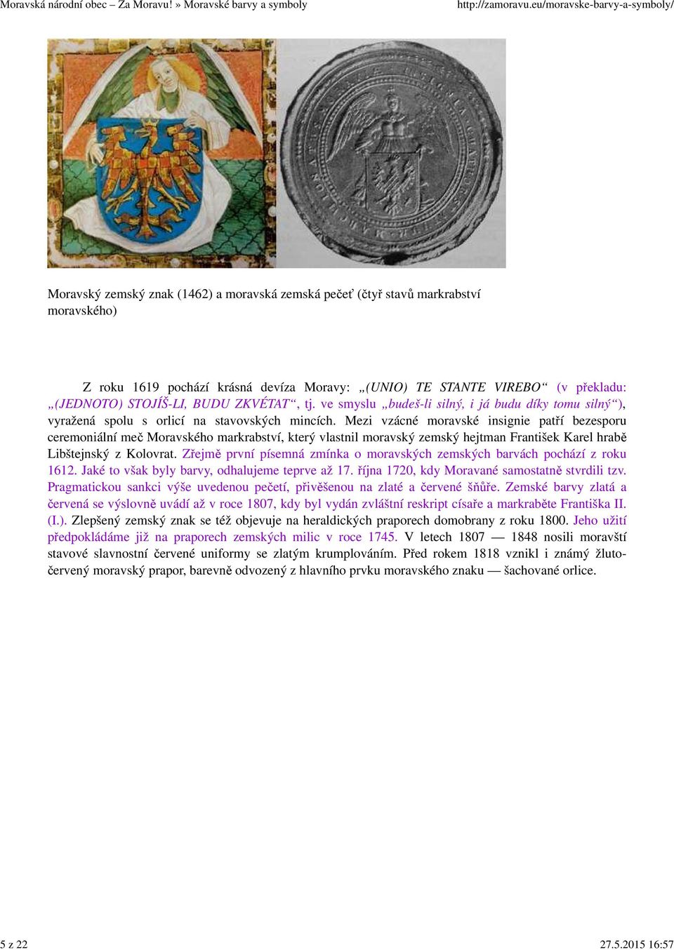 2015 16:57 Moravský zemský znak (1462) a moravská zemská pečeť (čtyř stavů markrabství moravského) Z roku 1619 pochází krásná devíza Moravy: (UNIO) TE STANTE VIREBO (v překladu: (JEDNOTO) STOJÍŠ-LI,