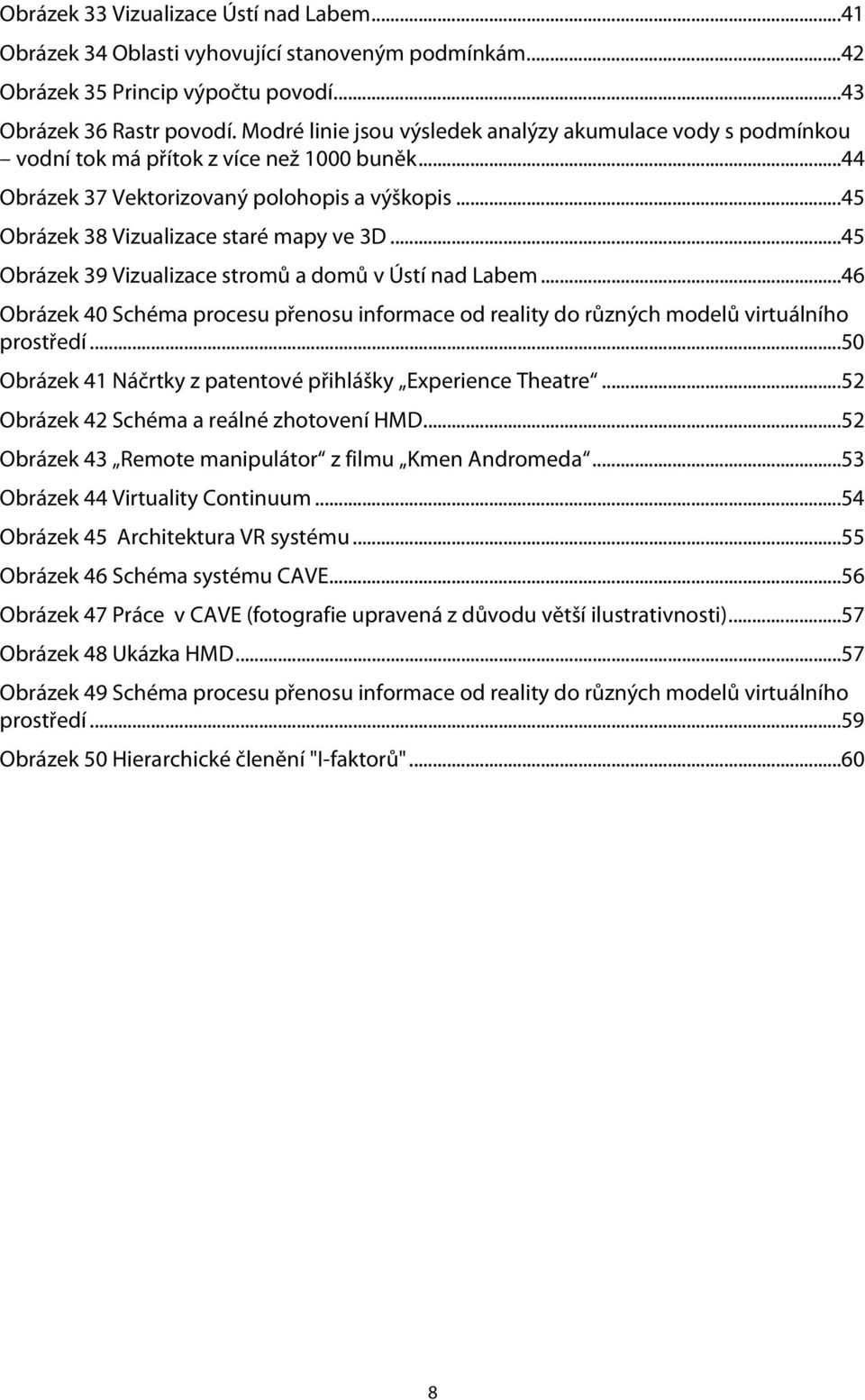 ..45 Obrázek 39 Vizualizace stromů a domů v Ústí nad Labem...46 Obrázek 40 Schéma procesu přenosu informace od reality do různých modelů virtuálního prostředí.