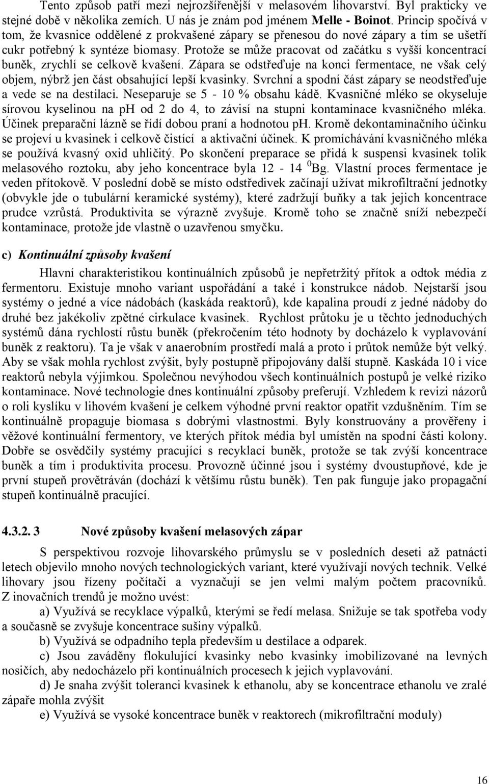Protože se může pracovat od začátku s vyšší koncentrací buněk, zrychlí se celkově kvašení. Zápara se odstřeďuje na konci fermentace, ne však celý objem, nýbrž jen část obsahující lepší kvasinky.