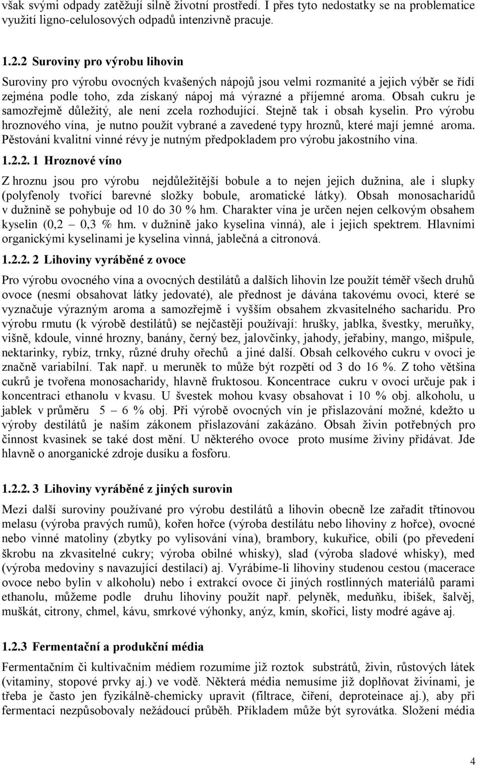Obsah cukru je samozřejmě důležitý, ale není zcela rozhodující. Stejně tak i obsah kyselin. Pro výrobu hroznového vína, je nutno použít vybrané a zavedené typy hroznů, které mají jemné aroma.